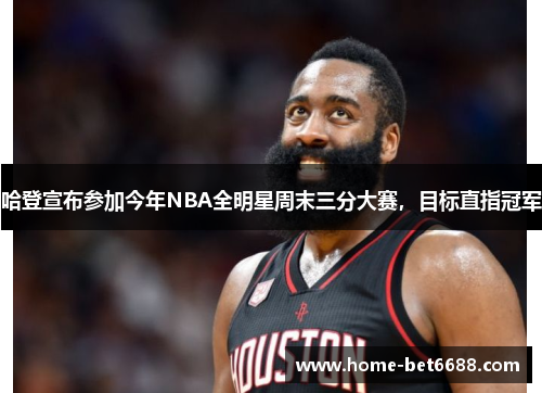 哈登宣布参加今年NBA全明星周末三分大赛，目标直指冠军